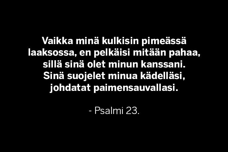 Mustalla pohjalla teksti: Vaikka minä kulkisin pimeässä laaksossa, en pelkäisi mitään pahaa, sillä sinä ole...